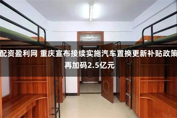 配资盈利网 重庆宣布接续实施汽车置换更新补贴政策 再加码2.5亿元