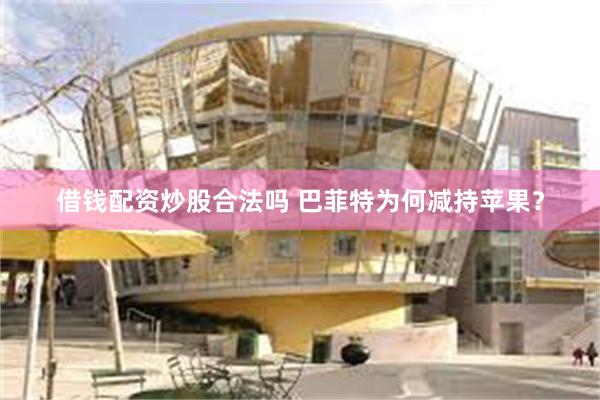 借钱配资炒股合法吗 巴菲特为何减持苹果？