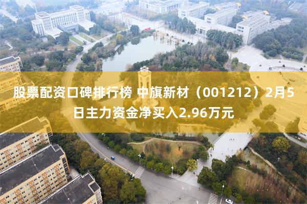 股票配资口碑排行榜 中旗新材（001212）2月5日主力资金净买入2.96万元
