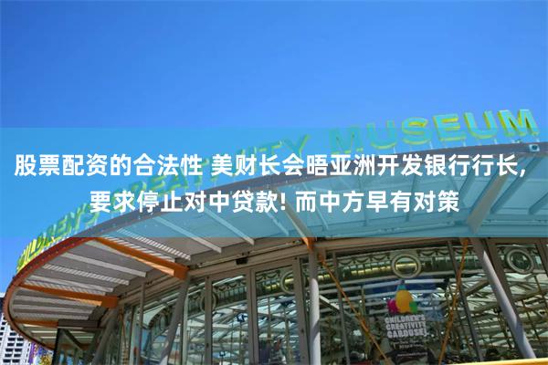 股票配资的合法性 美财长会晤亚洲开发银行行长, 要求停止对中贷款! 而中方早有对策