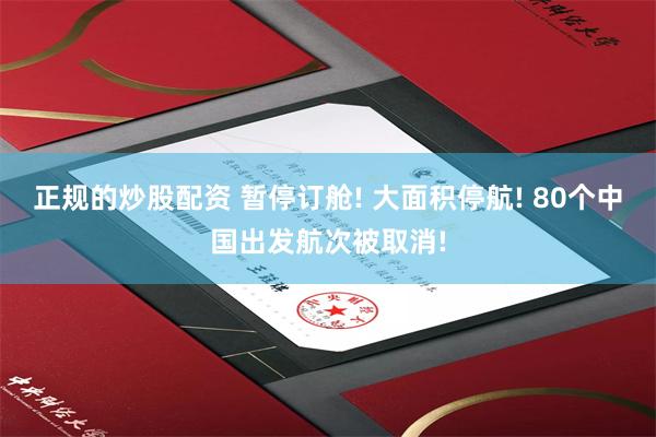 正规的炒股配资 暂停订舱! 大面积停航! 80个中国出发航次被取消!