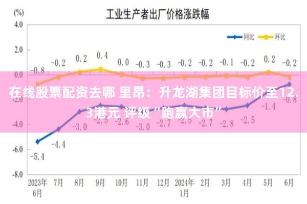 在线股票配资去哪 里昂：升龙湖集团目标价至12.3港元 评级“跑赢大市”