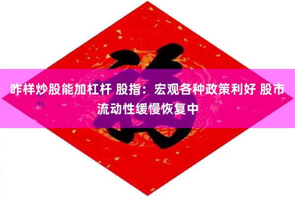 咋样炒股能加杠杆 股指：宏观各种政策利好 股市流动性缓慢恢复中