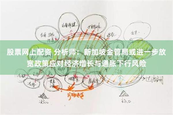 股票网上配资 分析师：新加坡金管局或进一步放宽政策应对经济增长与通胀下行风险