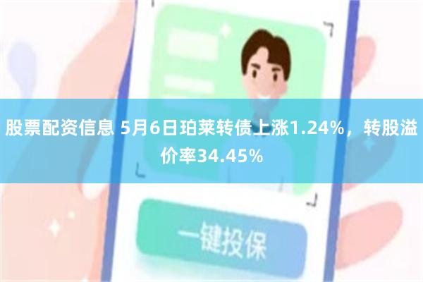 股票配资信息 5月6日珀莱转债上涨1.24%，转股溢价率34.45%