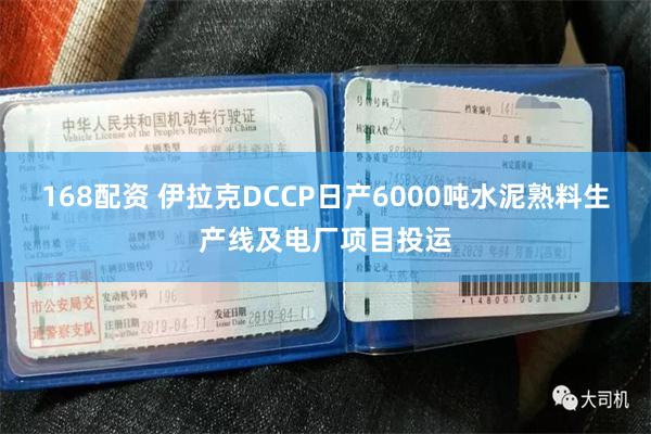 168配资 伊拉克DCCP日产6000吨水泥熟料生产线及电厂项目投运