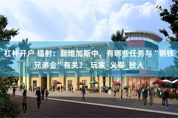 杠杆开户 辐射：新维加斯中，有哪些任务与“钢铁兄弟会”有关？_玩家_义军_敌人