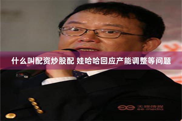 什么叫配资炒股配 娃哈哈回应产能调整等问题