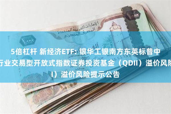 5倍杠杆 新经济ETF: 银华工银南方东英标普中国新经济行业交易型开放式指数证券投资基金（QDII）溢价风险提示公告