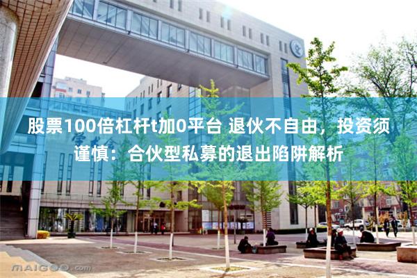 股票100倍杠杆t加0平台 退伙不自由，投资须谨慎：合伙型私募的退出陷阱解析