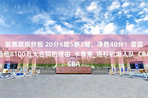 股票跟投炒股 20分6助5断2帽，净胜40分！雷霆给他8100万大合同的理由_卡鲁索_洛杉矶湖人队_CBA