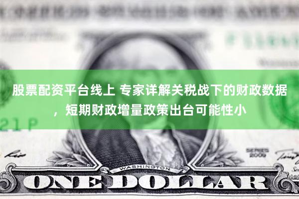 股票配资平台线上 专家详解关税战下的财政数据，短期财政增量政策出台可能性小