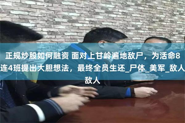 正规炒股如何融资 面对上甘岭遍地敌尸，为活命8连4班提出大胆想法，最终全员生还_尸体_美军_敌人