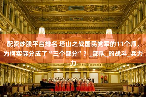 配资炒股平台排名 塔山之战国民党军的11个师，为何实际分成了“三个部分”？_部队_的战斗_兵力