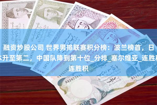 融资炒股公司 世界男排联赛积分榜：波兰榜首，日本升至第二，中国队降到第十位_分排_塞尔维亚_连胜积