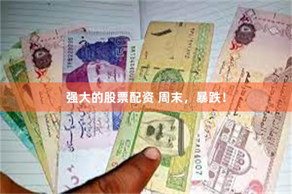 强大的股票配资 周末，暴跌！