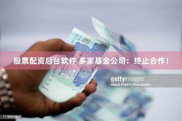 股票配资后台软件 多家基金公司：终止合作！
