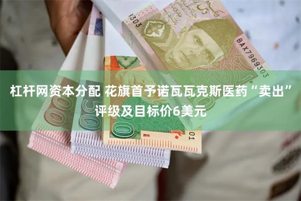 杠杆网资本分配 花旗首予诺瓦瓦克斯医药“卖出”评级及目标价6美元