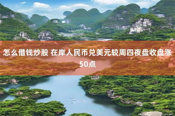 怎么借钱炒股 在岸人民币兑美元较周四夜盘收盘涨50点