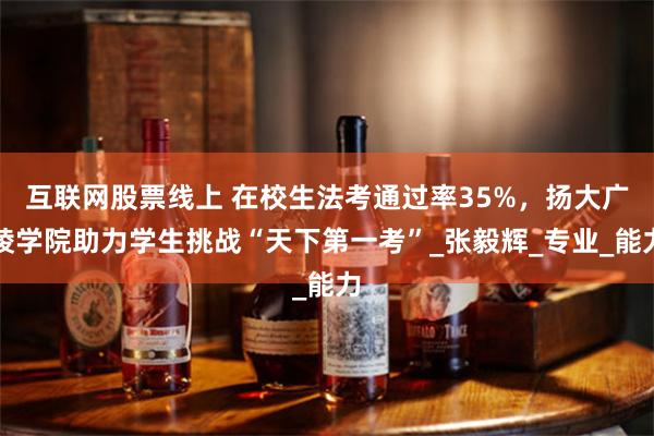 互联网股票线上 在校生法考通过率35%，扬大广陵学院助力学生挑战“天下第一考”_张毅辉_专业_能力