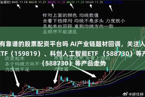 有靠谱的股票配资平台吗 AI产业链题材回调，关注人工智能ETF（159819）、科创人工智能ETF （588730）等产品走势