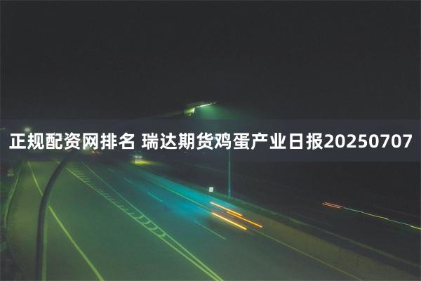 正规配资网排名 瑞达期货鸡蛋产业日报20250707